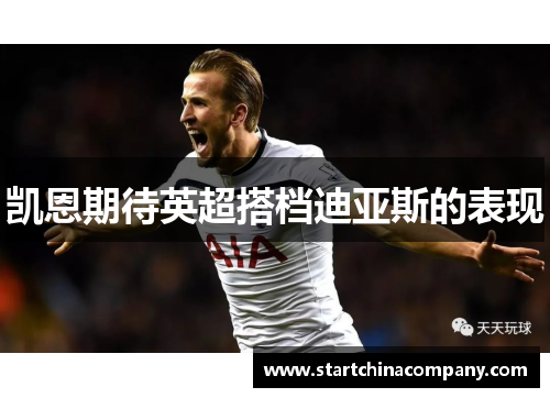 凯恩期待英超搭档迪亚斯的表现