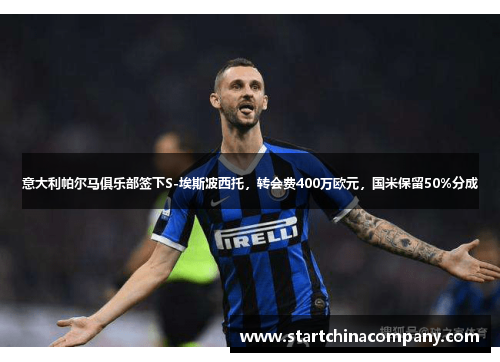 意大利帕尔马俱乐部签下S-埃斯波西托，转会费400万欧元，国米保留50%分成