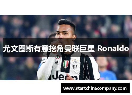 尤文图斯有意挖角曼联巨星 Ronaldo