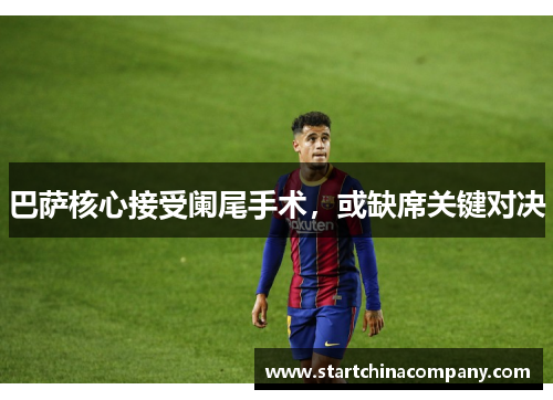 巴萨核心接受阑尾手术，或缺席关键对决