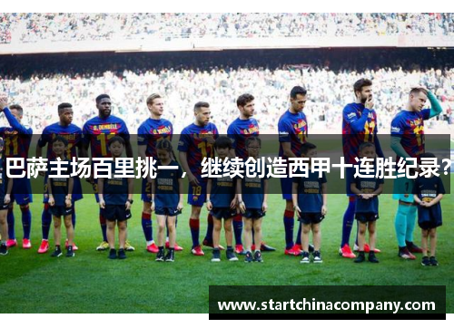 巴萨主场百里挑一，继续创造西甲十连胜纪录？